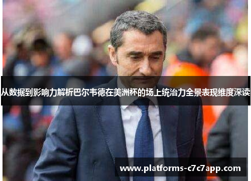 从数据到影响力解析巴尔韦德在美洲杯的场上统治力全景表现维度深读 从数据到影响力解析巴尔韦德在美洲杯的场上统治力全景表现维度深读