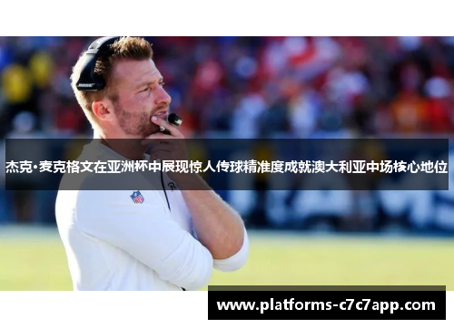 杰克·麦克格文在亚洲杯中展现惊人传球精准度成就澳大利亚中场核心地位 杰克·麦克格文在亚洲杯中展现惊人传球精准度成就澳大利亚中场核心地位