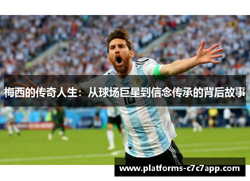 梅西的传奇人生：从球场巨星到信念传承的背后故事