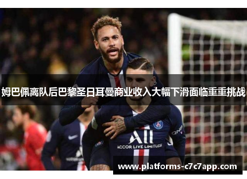 姆巴佩离队后巴黎圣日耳曼商业收入大幅下滑面临重重挑战 姆巴佩离队后巴黎圣日耳曼商业收入大幅下滑面临重重挑战