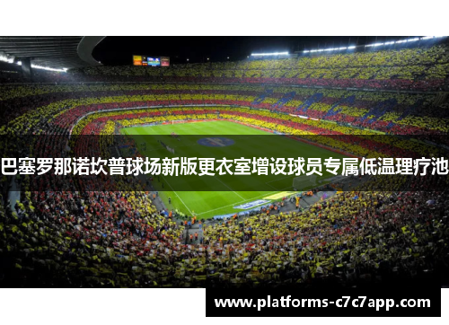 巴塞罗那诺坎普球场新版更衣室增设球员专属低温理疗池