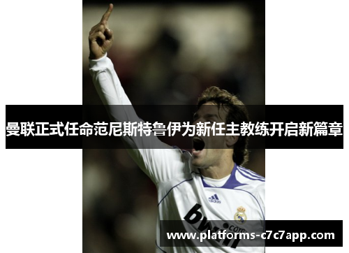 曼联正式任命范尼斯特鲁伊为新任主教练开启新篇章 曼联正式任命范尼斯特鲁伊为新任主教练开启新篇章