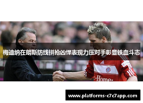 梅迪纳在朗斯防线拼抢凶悍表现力压对手彰显铁血斗志 梅迪纳在朗斯防线拼抢凶悍表现力压对手彰显铁血斗志