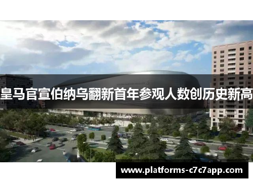 皇马官宣伯纳乌翻新首年参观人数创历史新高