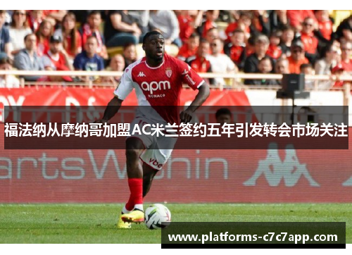福法纳从摩纳哥加盟AC米兰签约五年引发转会市场关注
