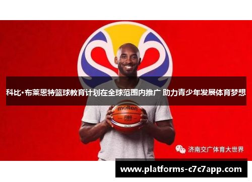 科比·布莱恩特篮球教育计划在全球范围内推广 助力青少年发展体育梦想