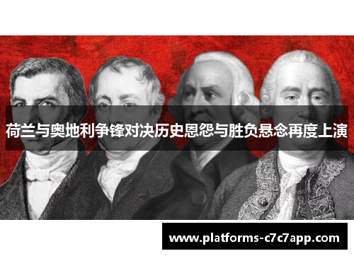 荷兰与奥地利争锋对决历史恩怨与胜负悬念再度上演 荷兰与奥地利争锋对决历史恩怨与胜负悬念再度上演