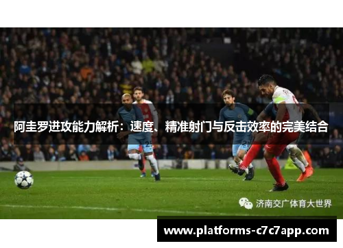 阿圭罗进攻能力解析:速度、精准射门与反击效率的完美结合 阿圭罗进攻能力解析:速度、精准射门与反击效率的完美结合