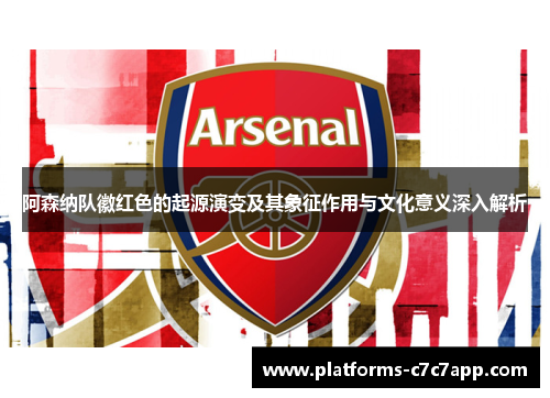 阿森纳队徽红色的起源演变及其象征作用与文化意义深入解析