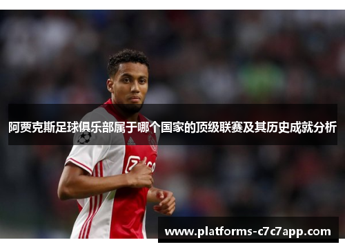 阿贾克斯足球俱乐部属于哪个国家的顶级联赛及其历史成就分析