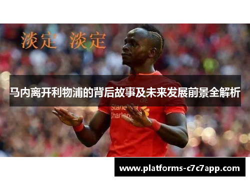 马内离开利物浦的背后故事及未来发展前景全解析 马内离开利物浦的背后故事及未来发展前景全解析